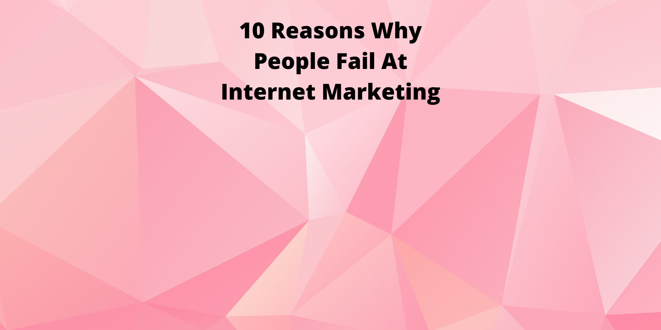 10 Reasons Why People Fail At Internet Marketing