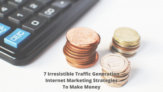 7 Irresistible Traffic Generation Internet Marketing Strategies To Make Money