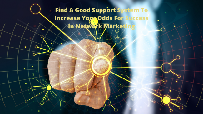 Find A Good Support System To Increase Your Odds For Success In Network Marketing