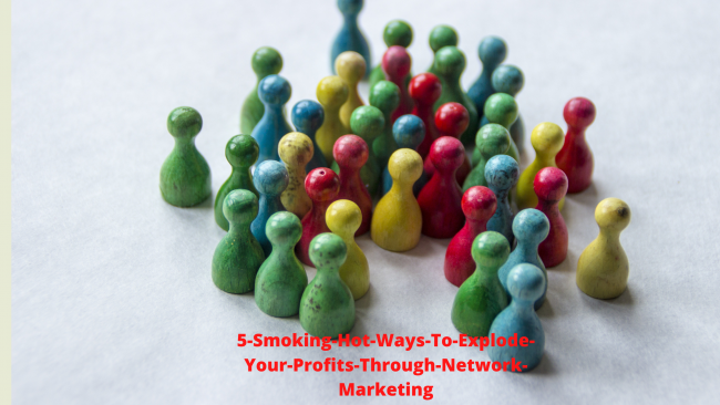 5-Smoking-Hot-Ways-To-Explode-Your-Profits-Through-Network-Marketing