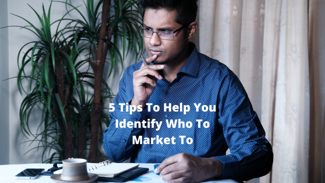 5 Tips To Help You Identify Who To Market To