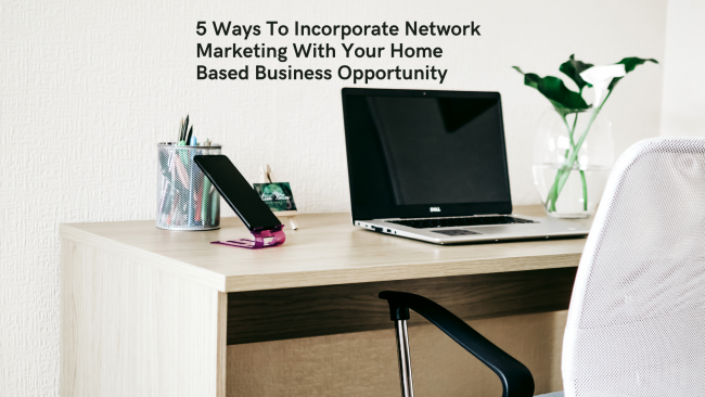 5 Ways To Incorporate Network Marketing With Your Home Based Business Opportunity