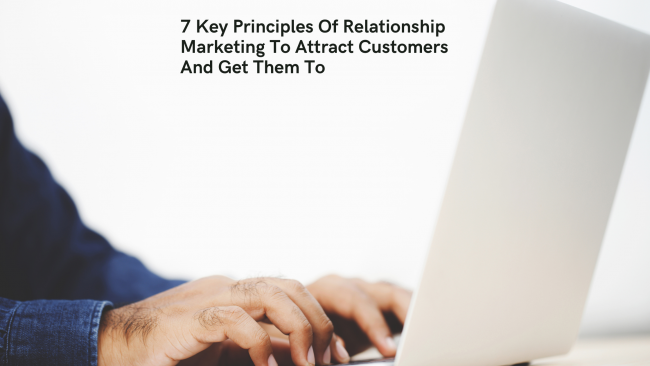 7 Key Principles Of Relationship Marketing To Attract Customers And Get Them To