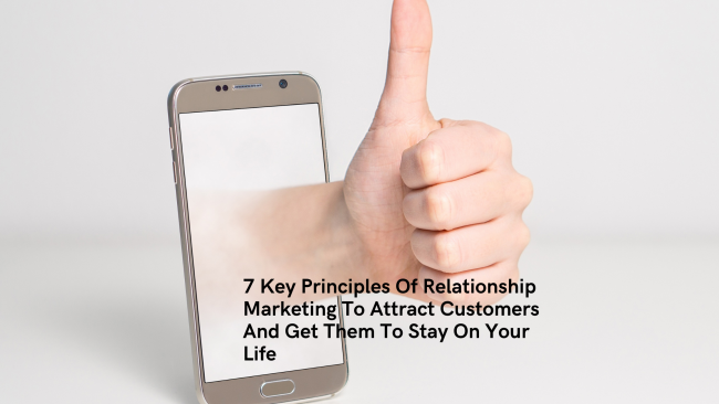 7 Key Principles Of Relationship Marketing To Attract Customers And Get Them To Stay On Your Life