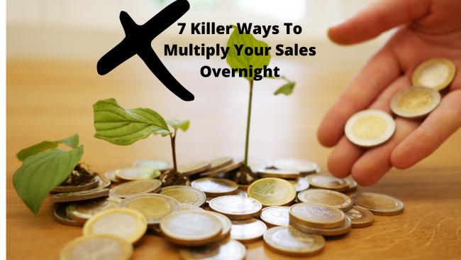 7 Killer Ways To Multiply Your Sales Overnight