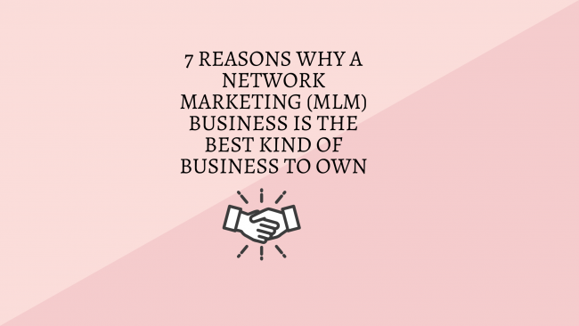 7 Reasons Why A Network Marketing (mlm) Business Is The Best Kind Of Business To Own